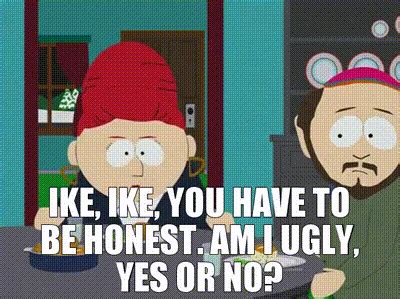 YARN | Ike, Ike, you have to be honest. Am I ugly, yes or no? | South ...