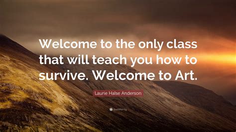 Laurie Halse Anderson Quote: “Welcome to the only class that will teach ...