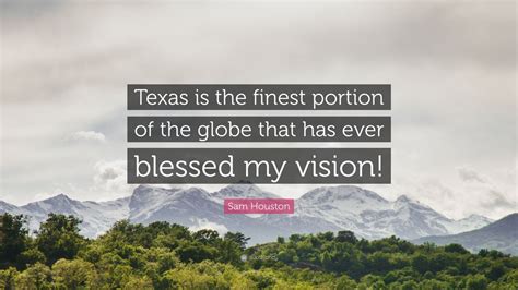 Sam Houston Quote: “Texas is the finest portion of the globe that has ...