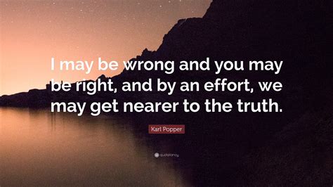 Karl Popper Quote: “I may be wrong and you may be right, and by an ...