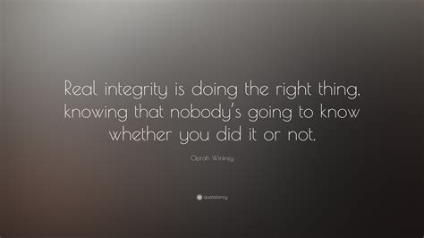 Oprah Winfrey Quote: “Real integrity is doing the right thing, knowing ...