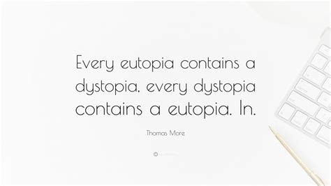 Thomas More Quote: “Every eutopia contains a dystopia, every dystopia ...