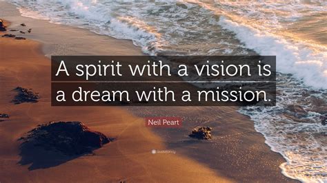 Neil Peart Quote: “A spirit with a vision is a dream with a mission.”