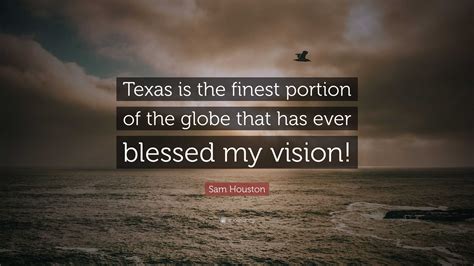 Sam Houston Quote: “Texas is the finest portion of the globe that has ...