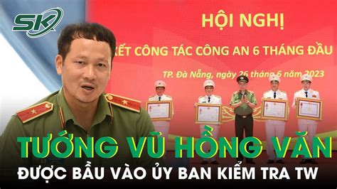 Thiếu Tướng Vũ Hồng Văn Được Bầu Vào Ủy Ban Kiểm Tra Trung Ương | SKĐS ...