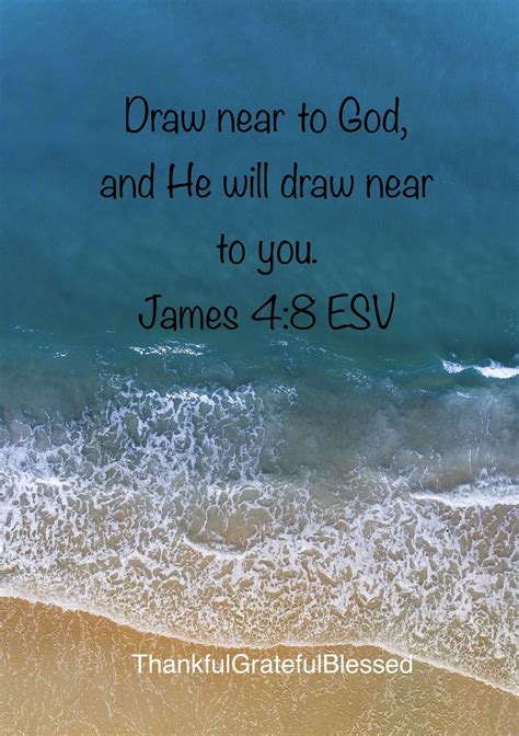 Draw near to God, and He will draw near to you. ‭‭James‬ ‭4:8‬ ‭ESV‬‬ # ...