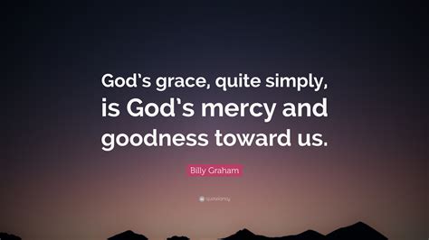 Billy Graham Quote: “God’s grace, quite simply, is God’s mercy and ...