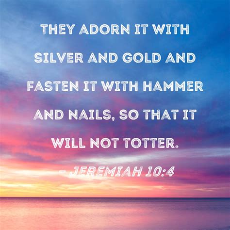 Jeremiah 10:4 They adorn it with silver and gold and fasten it with ...