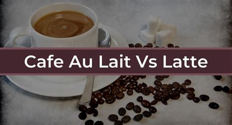 Cafe Au Lait Vs Latte - What's The Difference?