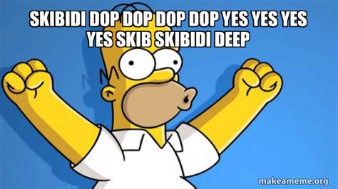 skibidi dop dop dop dop yes yes yes yes skib skibidi deep - Happy Homer ...