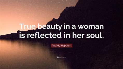 Audrey Hepburn Quote: “True beauty in a woman is reflected in her soul.”