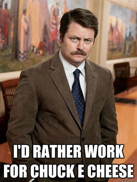 I'd rather work for Chuck E Cheese - Ron Swanson - quickmeme