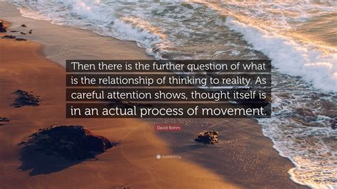 David Bohm Quote: “Then there is the further question of what is the ...