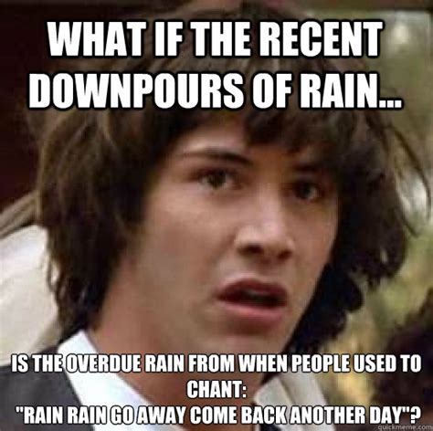 What if the recent downpours of rain... Is the overdue rain from when ...