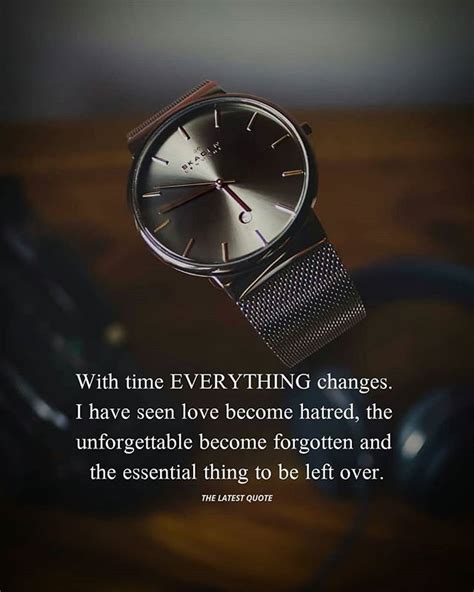 With time EVERYTHING changes. I have seen love become hatred, the ...