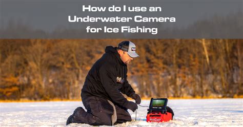 How do I use an Underwater Camera for Ice Fishing