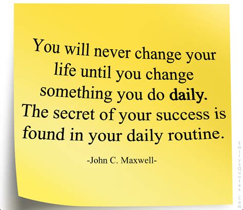 You will never change your life until you change something you do daily ...