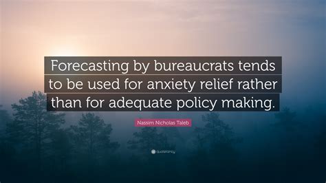 Nassim Nicholas Taleb Quote: “Forecasting by bureaucrats tends to be ...