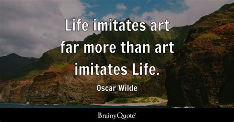 Life imitates art far more than art imitates Life. - Oscar Wilde ...