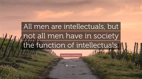 Antonio Gramsci Quote: “All men are intellectuals, but not all men have ...