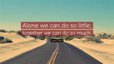 Helen Keller Quote: “Alone we can do so little; together we can do so ...