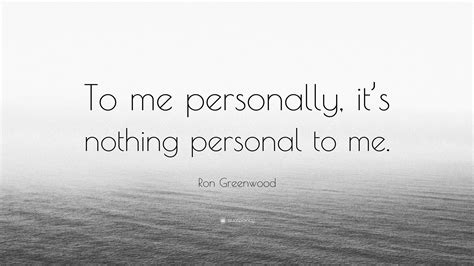 Ron Greenwood Quote: “To me personally, it’s nothing personal to me.”