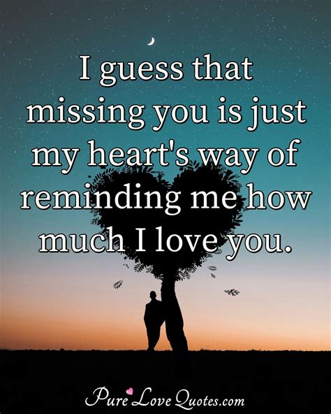 I guess that missing you is just my heart's way of reminding me how ...