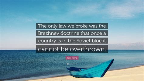 Jack Kemp Quote: “The only law we broke was the Brezhnev doctrine that ...