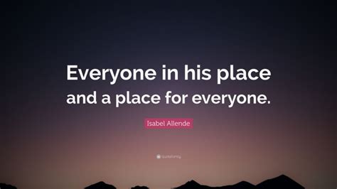 Isabel Allende Quote: “Everyone in his place and a place for everyone.”