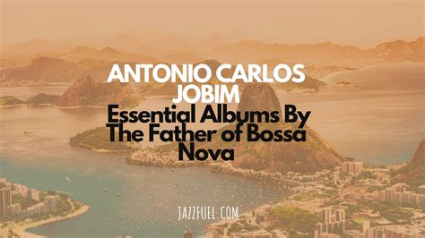 Antonio Carlos Jobim - Essential Albums By The Father of Bossa Nova