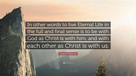 Frederick Buechner Quote: “In other words to live Eternal Life in the ...