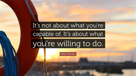 Mike Tomlin Quote: “It’s not about what you’re capable of, it’s about ...