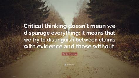 Daniel J. Levitin Quote: “Critical thinking doesn’t mean we disparage ...