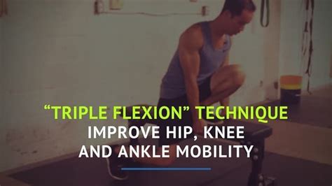 The "Triple Flexion" Technique: Improve Hip, Knee and Ankle Mobility ...