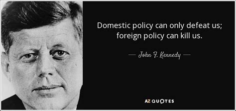 John F. Kennedy quote: Domestic policy can only defeat us; foreign ...