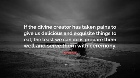 Fernand Point Quote: “If the divine creator has taken pains to give us ...