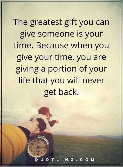 The greatest gift you can give someone is your time. Because when you ...