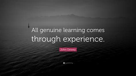 John Dewey Quote: “All genuine learning comes through experience.”