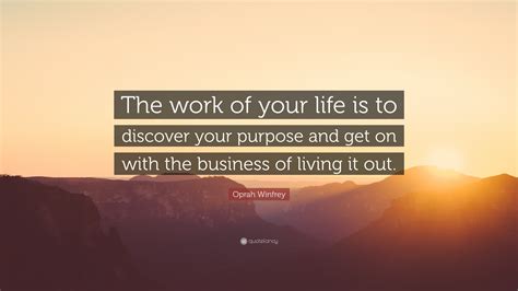 Oprah Winfrey Quote: “The work of your life is to discover your purpose ...