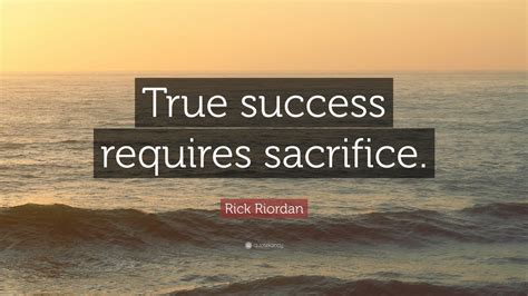 Rick Riordan Quote: “True success requires sacrifice.” (11 wallpapers ...