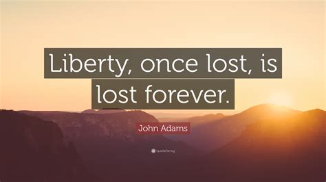 John Adams Quote: “Liberty, once lost, is lost forever.”