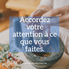 Accordez votre attention à ce que vous faites