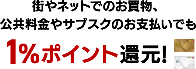 街やネットでのお買物、公共料金やサブスクのお支払いでも1％ポイント還元！