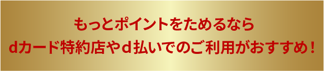 もっとポイントをためるならdカード特約店やd払いでのご利用がおすすめ！