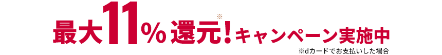 最大11%還元※！キャンペーン実施中※dカードでお支払いした場合