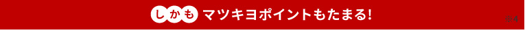 しかもマツキヨポイントもたまる！※4