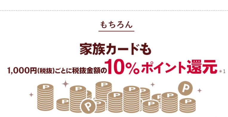 もちろん 家族カードも1,000円（税抜）ごとに税抜金額の10%ポイント還元*1