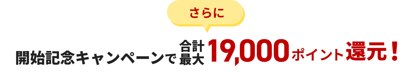 さらに開始記念キャンペーンで合計最大19,000ポイント還元！