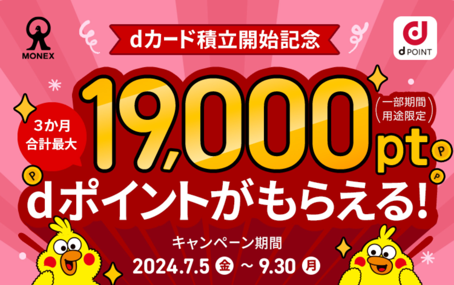 MONEX dPOINT dカード積立開始記念 3か月合計最大 19,000pt dポイントがもらえる！ (一部期間用途限定) キャンペーン期間 2024.7.5(金) ~ 9.30(月)