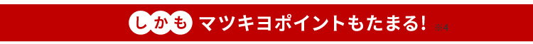 しかもマツキヨポイントもたまる！※4